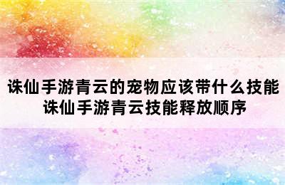 诛仙手游青云的宠物应该带什么技能 诛仙手游青云技能释放顺序